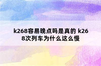 k268容易晚点吗是真的 k268次列车为什么这么慢